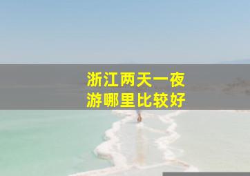 浙江两天一夜游哪里比较好