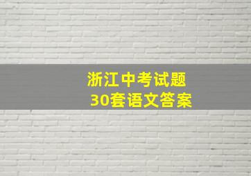 浙江中考试题30套语文答案