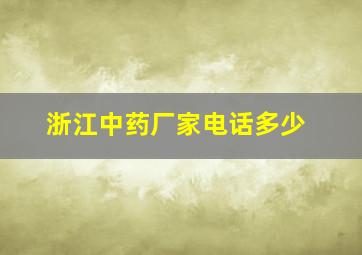 浙江中药厂家电话多少