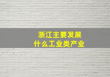 浙江主要发展什么工业类产业