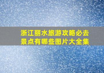 浙江丽水旅游攻略必去景点有哪些图片大全集