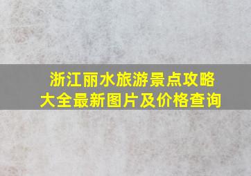 浙江丽水旅游景点攻略大全最新图片及价格查询