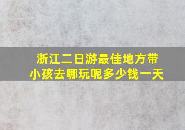 浙江二日游最佳地方带小孩去哪玩呢多少钱一天