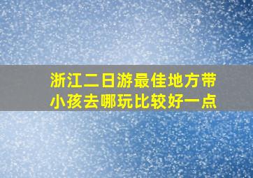 浙江二日游最佳地方带小孩去哪玩比较好一点