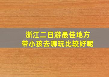 浙江二日游最佳地方带小孩去哪玩比较好呢