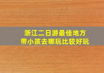 浙江二日游最佳地方带小孩去哪玩比较好玩