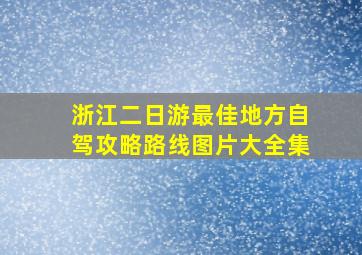 浙江二日游最佳地方自驾攻略路线图片大全集