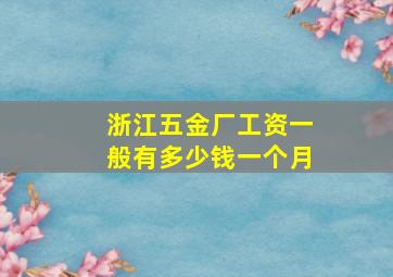 浙江五金厂工资一般有多少钱一个月