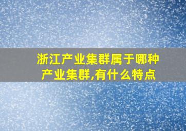 浙江产业集群属于哪种产业集群,有什么特点