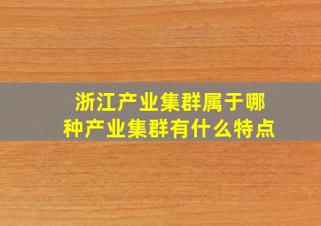 浙江产业集群属于哪种产业集群有什么特点