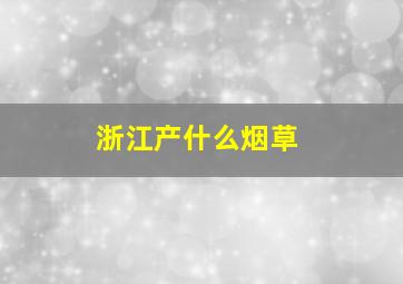 浙江产什么烟草