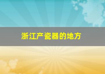 浙江产瓷器的地方