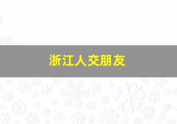 浙江人交朋友