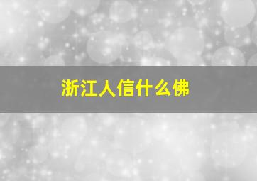 浙江人信什么佛