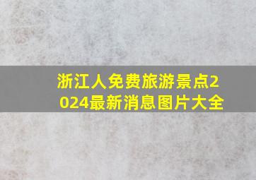 浙江人免费旅游景点2024最新消息图片大全