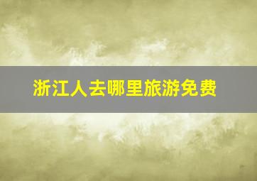 浙江人去哪里旅游免费