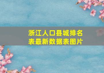 浙江人口县城排名表最新数据表图片