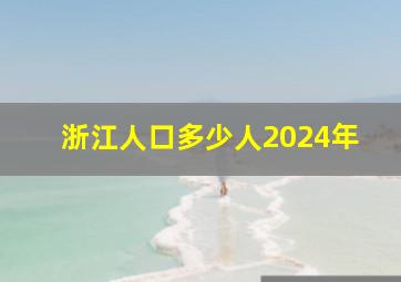 浙江人口多少人2024年