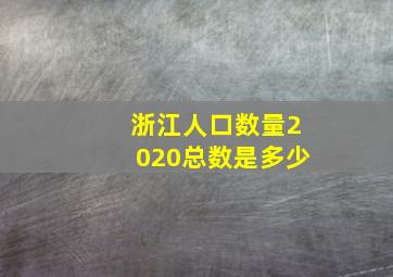 浙江人口数量2020总数是多少