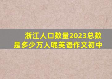 浙江人口数量2023总数是多少万人呢英语作文初中