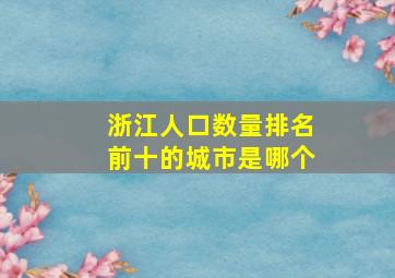 浙江人口数量排名前十的城市是哪个