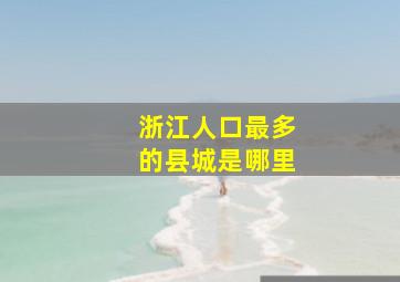 浙江人口最多的县城是哪里