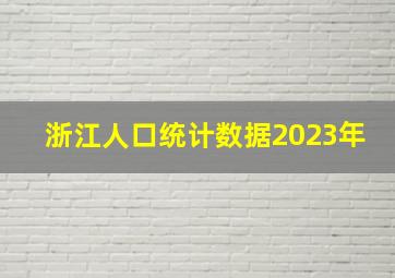 浙江人口统计数据2023年