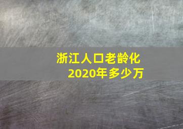 浙江人口老龄化2020年多少万