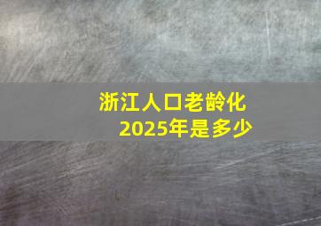 浙江人口老龄化2025年是多少