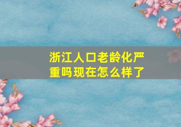 浙江人口老龄化严重吗现在怎么样了