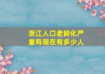 浙江人口老龄化严重吗现在有多少人