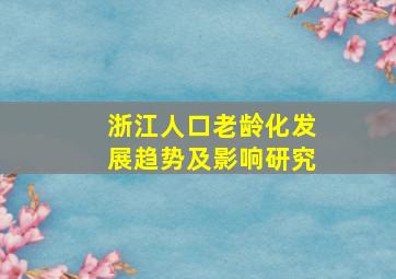 浙江人口老龄化发展趋势及影响研究