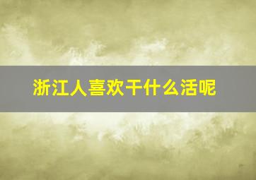 浙江人喜欢干什么活呢