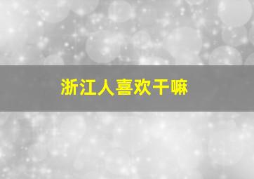 浙江人喜欢干嘛