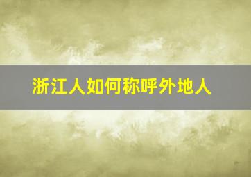 浙江人如何称呼外地人