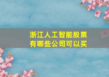 浙江人工智能股票有哪些公司可以买