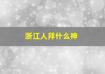 浙江人拜什么神