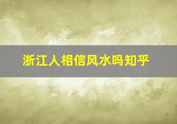 浙江人相信风水吗知乎