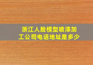 浙江人脸模型喷漆加工公司电话地址是多少