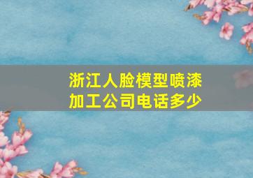 浙江人脸模型喷漆加工公司电话多少