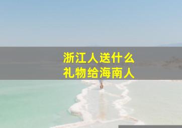 浙江人送什么礼物给海南人