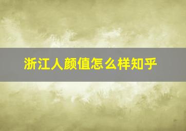 浙江人颜值怎么样知乎