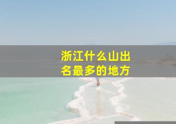 浙江什么山出名最多的地方