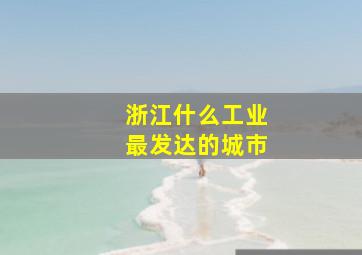 浙江什么工业最发达的城市