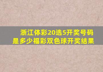 浙江体彩20选5开奖号码是多少福彩双色球开奖结果