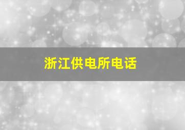 浙江供电所电话