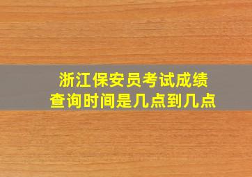 浙江保安员考试成绩查询时间是几点到几点