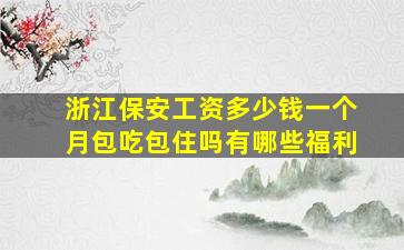 浙江保安工资多少钱一个月包吃包住吗有哪些福利