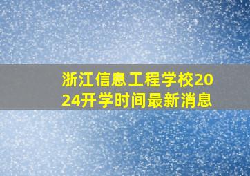 浙江信息工程学校2024开学时间最新消息