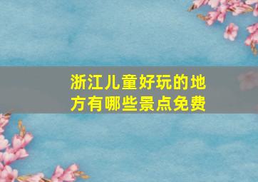 浙江儿童好玩的地方有哪些景点免费